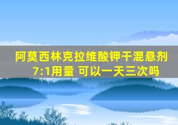 阿莫西林克拉维酸钾干混悬剂7:1用量 可以一天三次吗